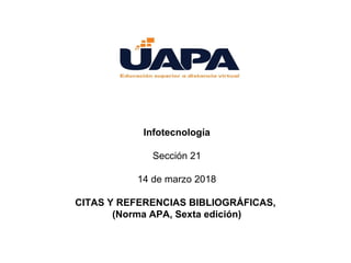 Infotecnología
Sección 21
14 de marzo 2018
CITAS Y REFERENCIAS BIBLIOGRÁFICAS,
(Norma APA, Sexta edición)
 