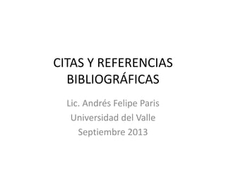 CITAS Y REFERENCIAS
BIBLIOGRÁFICAS
Lic. Andrés Felipe Paris
Universidad del Valle
Septiembre 2013
 