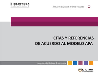FORMACIÓN DE USUARIOS / CURSOS Y TALLERES
docentes.biblioteca@univa.mx
Mons. Santiago Méndez Bravo
CITAS Y REFERENCIAS
DE ACUERDO AL MODELO APA
 