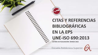 CITAS Y REFERENCIAS
BIBLIOGRÁFICAS
EN LA EPS
UNE-ISO 690:2013
ÚLTIMA ACTUALIZACIÓN: MARZO 2022
 