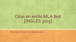 Citas en estilo MLA 8ed
[INGLES 3103]
Prof. Edith M.Torres / Prof. Keyla Gonzales
 