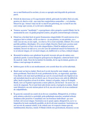nu se mai limitează la cuvinte, şi care se apropie mai degrabă de prietenie
pură.
• Oricât de dureroase ar fi experienţele iubirii, pătrunde în iubire fără să eziţi,
pentru că, dacă o eviţi - aşa cum face majoritatea oamenilor -, vei rămâne
blocat în ego. Atunci viaţa nu îţi va mai fi un pelerinaj, nu va mai fi un râu
care curge spre ocean, ci va deveni o mlaştină.
• Numesc aceasta "meditaţie": o peregrinare către propria voastră fiinţă. Iar în
momentul în care vă găsiţi propriul centru, aţi găsit centrul întregii existenţe.
• Omul nu a învăţat încă să guste frumuseţea singurătăţii. El caută mereu să se
angajeze într-o relaţie, să fie cu cineva - cu un prieten, cu un părinte, cu o
soţie sau un soţ, cu un copil... cu cineva. El a creat societăţi, cluburi. El a creat
partide politice, ideologice. El a creat religii, biserici. Însă toate acestea sunt
necesare pentru a-l face să-şi uite singurătatea. Fiind în mijlocul acestor
mulţimi, încerci să uiţi ceva, ceva de care îţi aminteşti uneori în întuneric: că
te-ai născut singur, că vei muri singur, că, indiferent ce ai face, trăieşti singur.
• Renunţă la mintea care gândeşte în proză; trezeşte alt gen de minte care
gândeşte poetic. Lasă-ţi deoparte priceperea la silogisme; cântecul lasă-l să-ţi
fie mod de viaţă. Treci de la intelect la intuiţie, de la cap la inimă, pentru că
inima e mai aproape de mistere.
• Iubirea pare să fie ca un medicament; este cerută doar de cei în suferinţă.
• Banii sunt un lucru ciudat. Dacă nu îi aveţi, lucrurile sunt simple, nu apare
nicio problemă. Însă dacă îi aveţi, problemele îşi fac, cu siguranţă, apariţia.
Una dintre cele mai mari probleme pe care le creează banii este faptul că nu
ştii niciodată dacă tu eşti cel dorit sau ei. Şi acest lucru este atât de dificil de
aflat, încât ai prefera să nu îi ai deloc. Atunci, cel puţin, viaţa ar fi simplă.
Banii, care ar fi putut reprezenta o mare plăcere, devin însă - în acest caz - o
sursă de angoasă. Nu ei sunt însă adevărata sursă, ci propria ta minte. Banii
sunt folositori, nu este niciun păcat să îi ai, nu este nevoie să ai un sentiment
de culpabilitate.
• În general, oamenii nu caută să-şi eleveze conştiinţa. Dimpotrivă, ei trăiesc
prin mintea colectivă a societăţii, prin psihologia maselor, urmând orbeşte
mulţimea din jurul lor. Conştiinţa este un fenomen individual - pe care
trebuie să-l creezi singur. Societatea nu te poate ajuta; dimpotrivă, ea te va
împiedica în toate modurile posibile să devii cât mai conştient. Societatea nu
are nevoie de oameni rebeli, ci de roboţi care să respecte status-quo-ul,
stabilimentul, biserica, statul. O fiinţă rebelă este periculoasă, deoarece ea nu
 