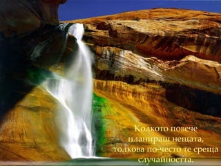 Колкото повече   планираш нещата ,  толкова по-често   те среща случайността. 