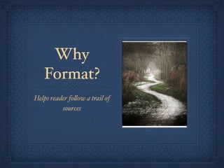Why
   Format?
Helps reader fo"ow a trail of
          sources
 