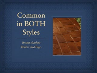 Common
in BOTH
  Styles
  In-text citations
 Works Cited Page
 