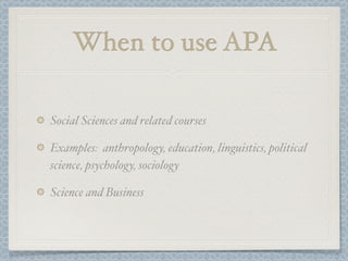 When to use APA

Social Sciences and related courses

Examples: anthropology, education, linguistics, political
science, psychology, sociology

Science and Business
 