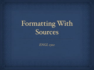Formatting With
    Sources
     ENGL 1302
 