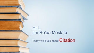 Hiiii,
I’m Ro’aa Mostafa
Today we’ll talk about Citation
 