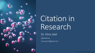 Citation in
Research
Dr. Hina Jalal
(@AksEAina)
hinansari23@gmail.com
Dr. HJ(@AksEAina), hinansari23@gmail.com
 