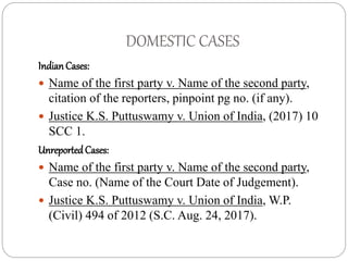 DOMESTIC CASES
IndianCases:
 Name of the first party v. Name of the second party,
citation of the reporters, pinpoint pg ...