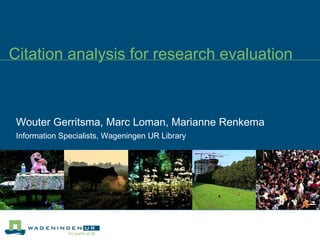 Citation analysis for research evaluation Wouter Gerritsma, Marc Loman, Marianne Renkema Information Specialists, Wageningen UR Library 