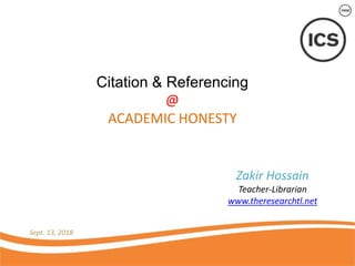 Citation & Referencing
@
ACADEMIC HONESTY
Sept. 13, 2018
Zakir Hossain
Teacher-Librarian
www.theresearchtl.net
 