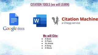CITATION TOOLS (we will LEARN)
We will Cite:
● A Book
● A Poem
● An Article
● A Song
● A Movie
 