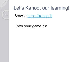 Let’s Kahoot our learning!
Browse https://kahoot.it
Enter your game pin…
 