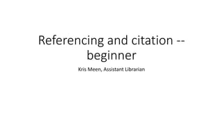 Referencing and citation --
beginner
Kris Meen, Assistant Librarian
 