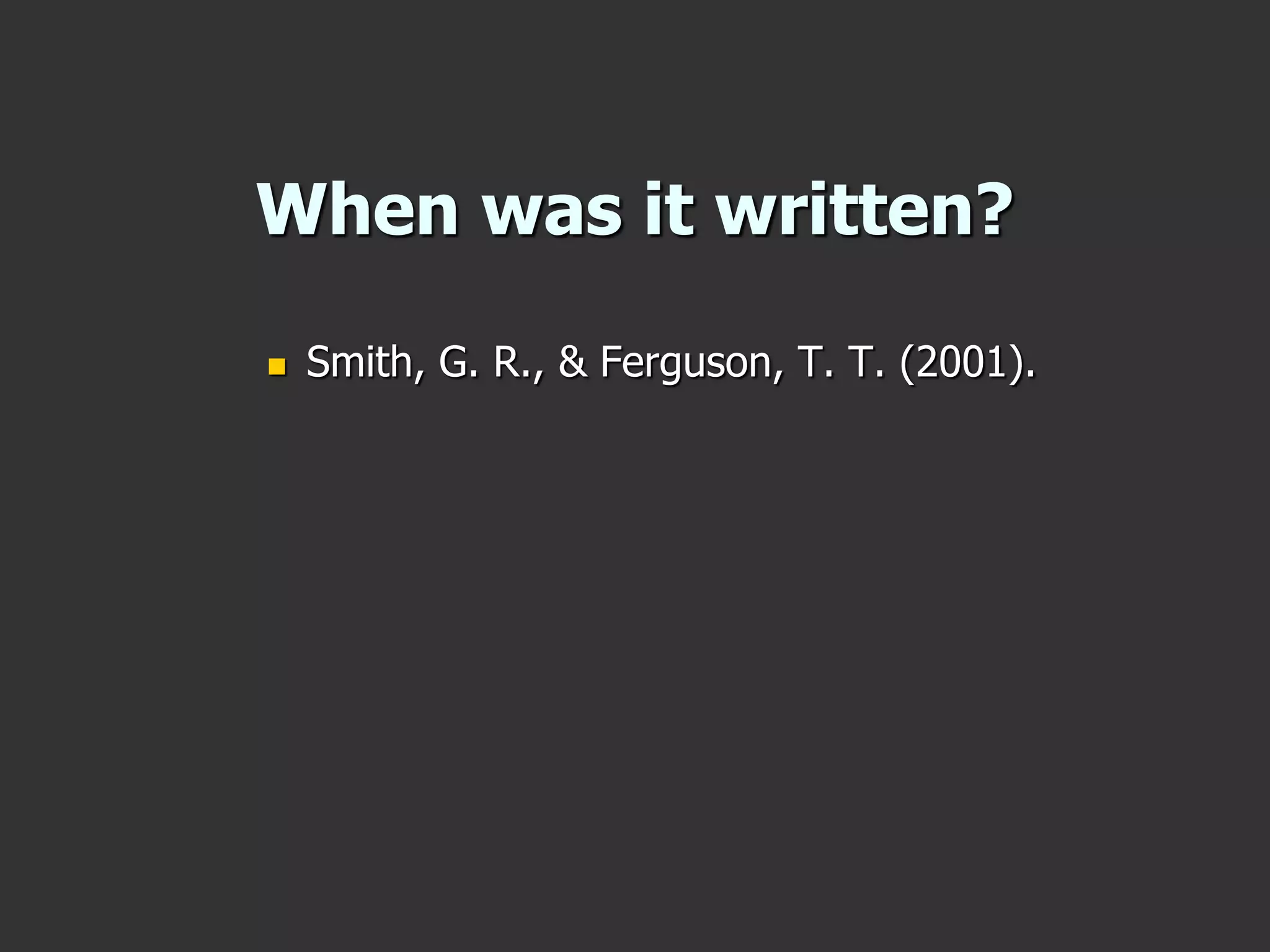 When was it written?
 Smith, G. R., & Ferguson, T. T. (2001).
 