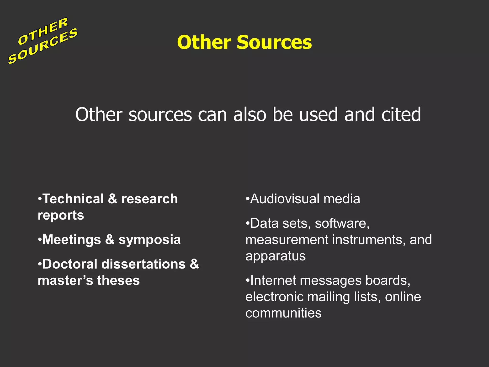 Other Sources
Other sources can also be used and cited
•Technical & research
reports
•Meetings & symposia
•Doctoral dissertations &
master’s theses
•Audiovisual media
•Data sets, software,
measurement instruments, and
apparatus
•Internet messages boards,
electronic mailing lists, online
communities
 