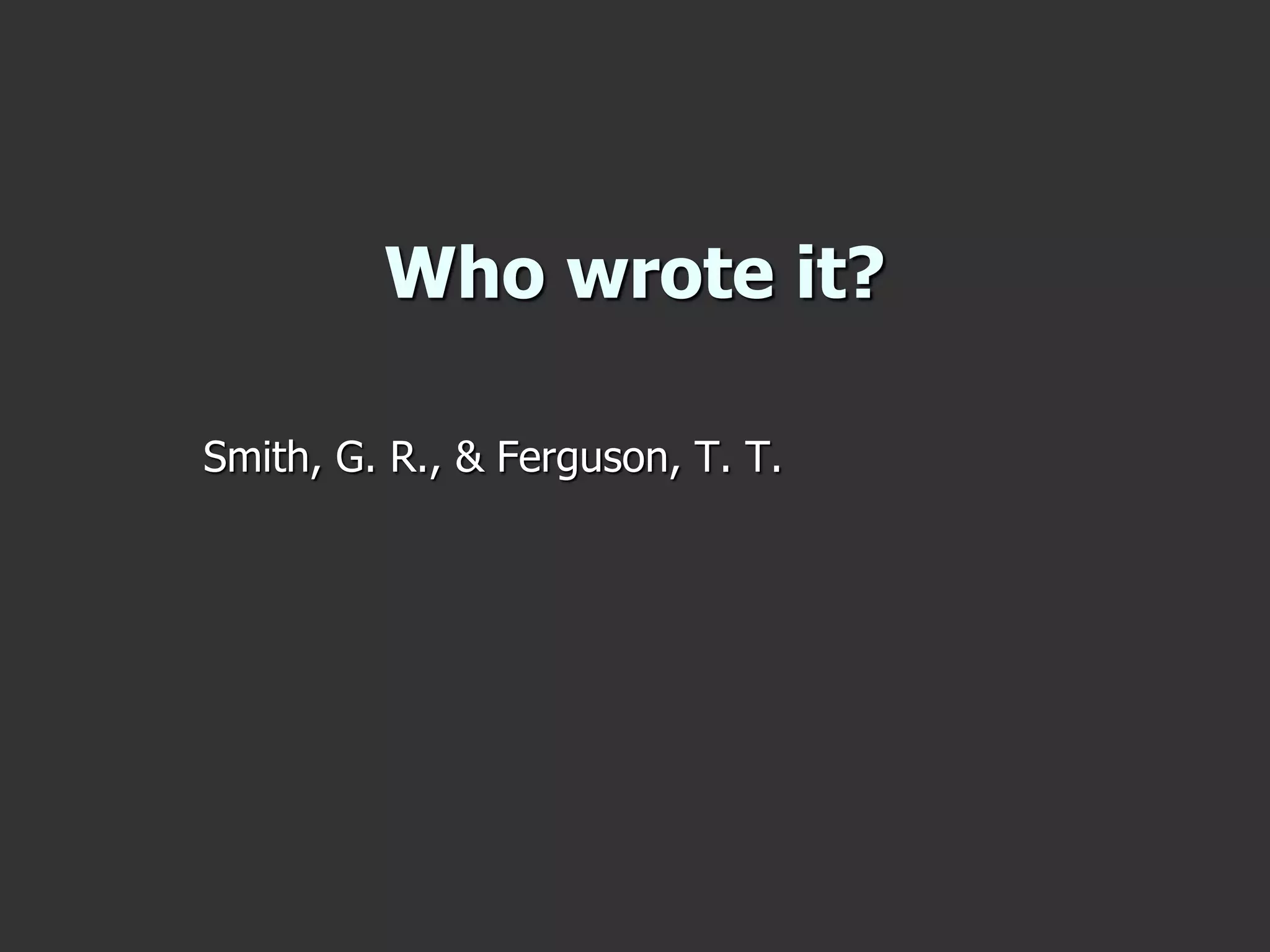 Who wrote it?
Smith, G. R., & Ferguson, T. T.
 