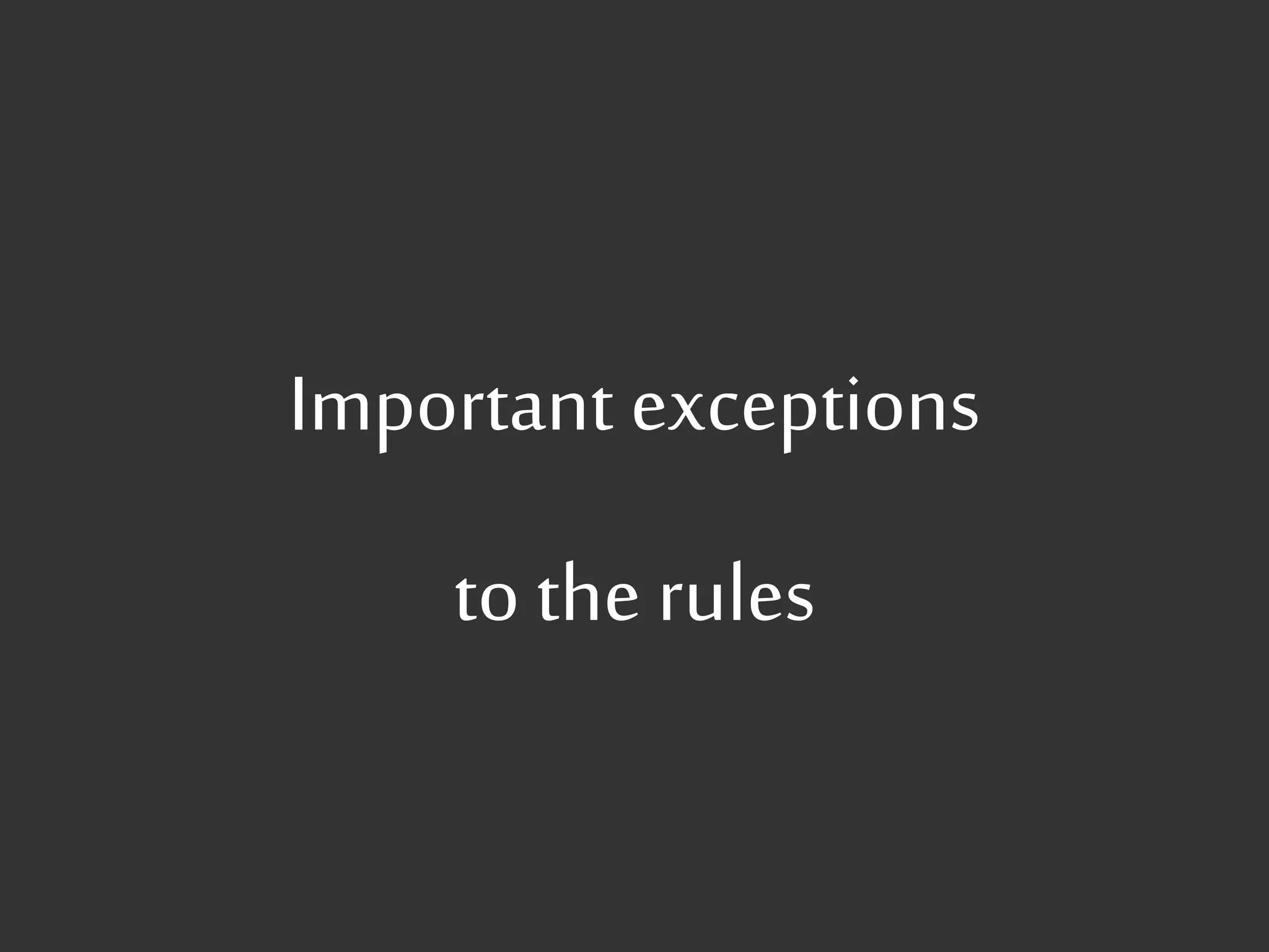 Important exceptions
to the rules
 