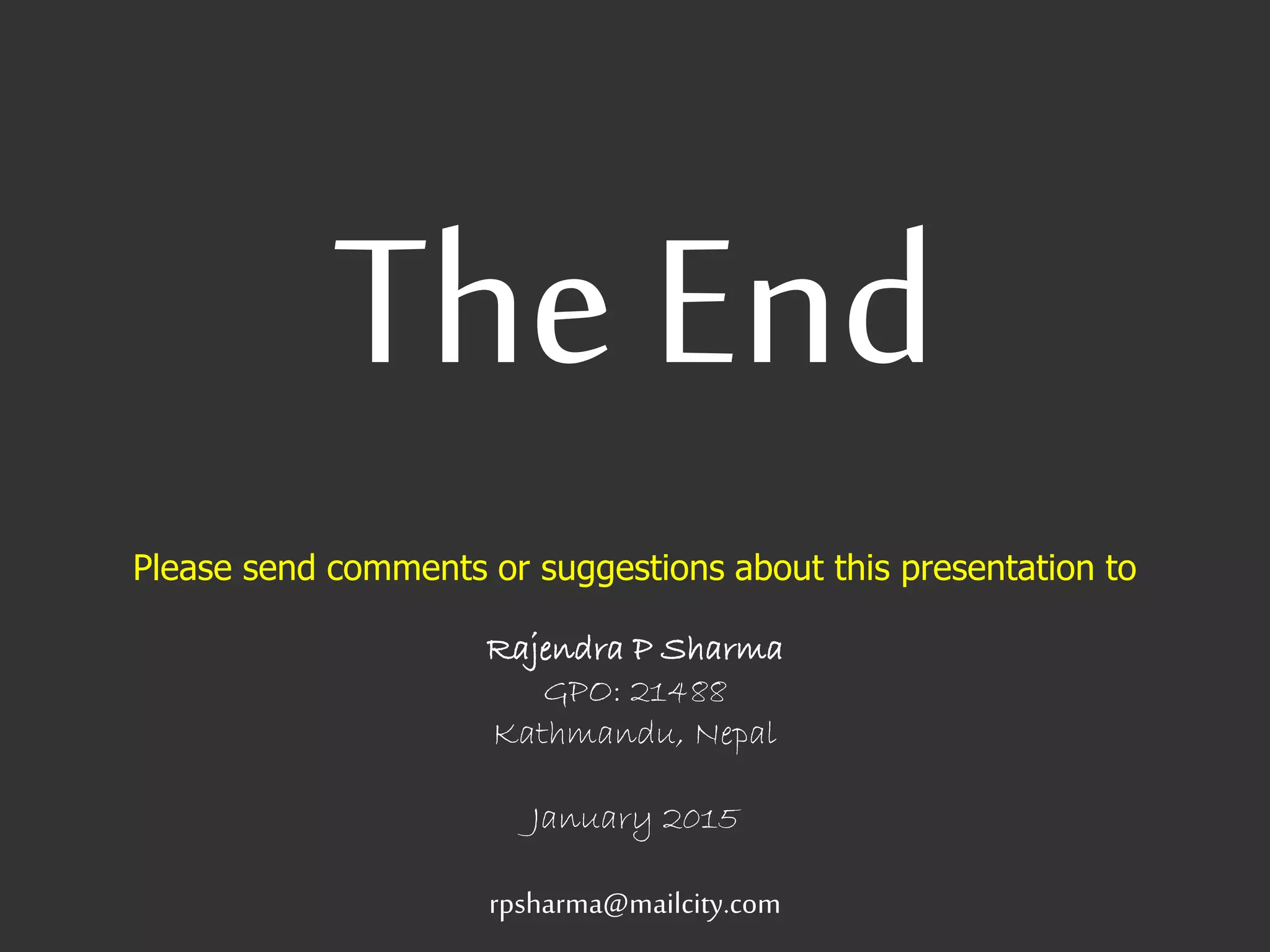 The End
Please send comments or suggestions about this presentation to
Rajendra P Sharma
GPO: 21488
Kathmandu, Nepal
January 2015
rpsharma@mailcity.com
 