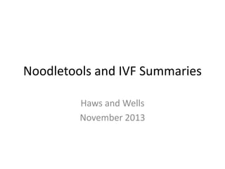 Noodletools and IVF Summaries
Haws and Wells
November 2013

 