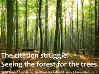 The citation struggle:
Seeing the forest for the trees
Roën Ja nyk & L e a nna J a ntzi | O k a na g a n C o l l e g e L ibr a r y | Connec tions 2012
 