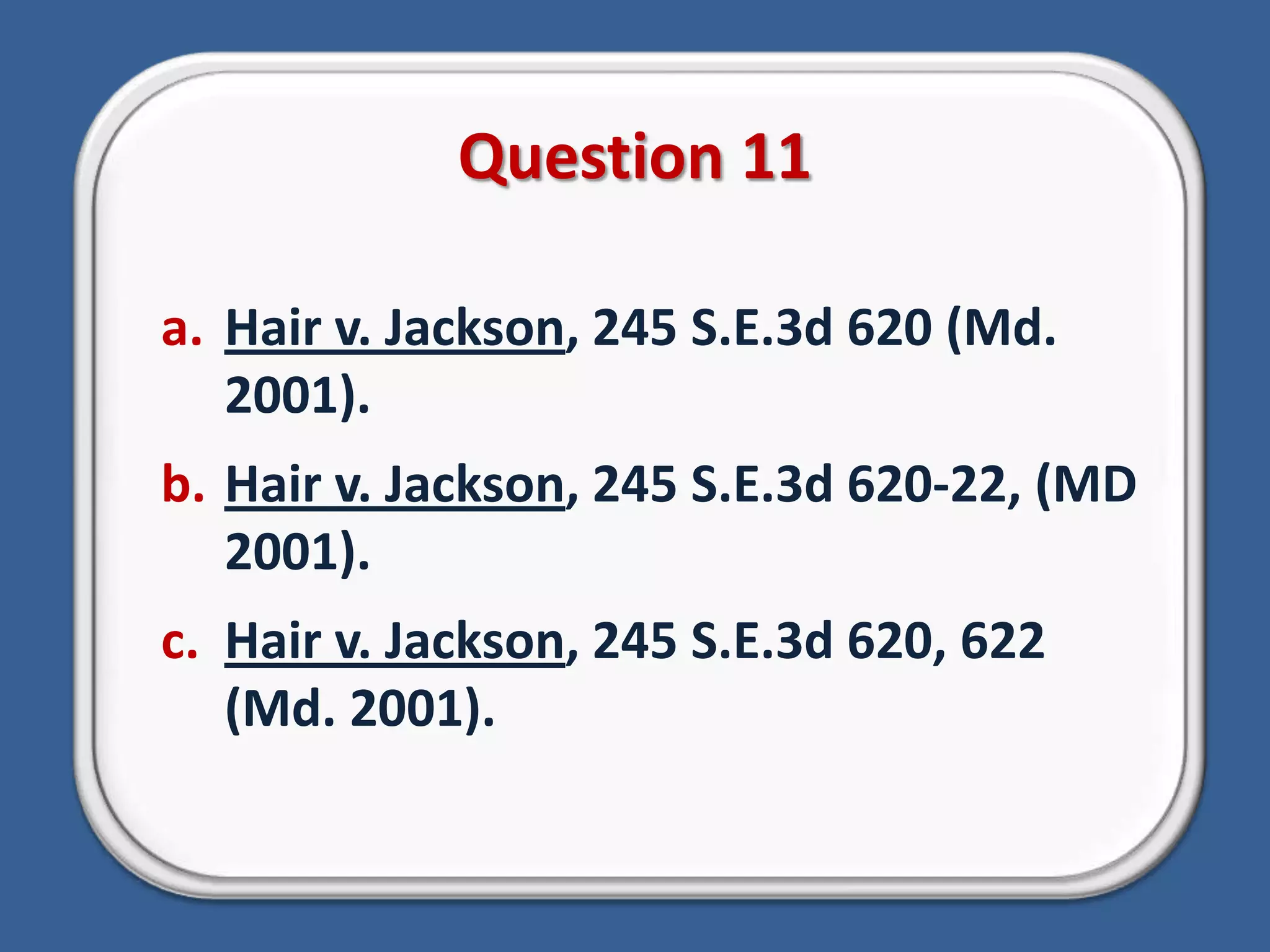 Question 11Hair v. Jackson, 245 S.E.3d 620 (Md. 2001).Hair v. Jackson, 245 S.E.3d 620-22, (MD 2001).Hair v. Jackson, 245 S.E.3d 620, 622 (Md. 2001).