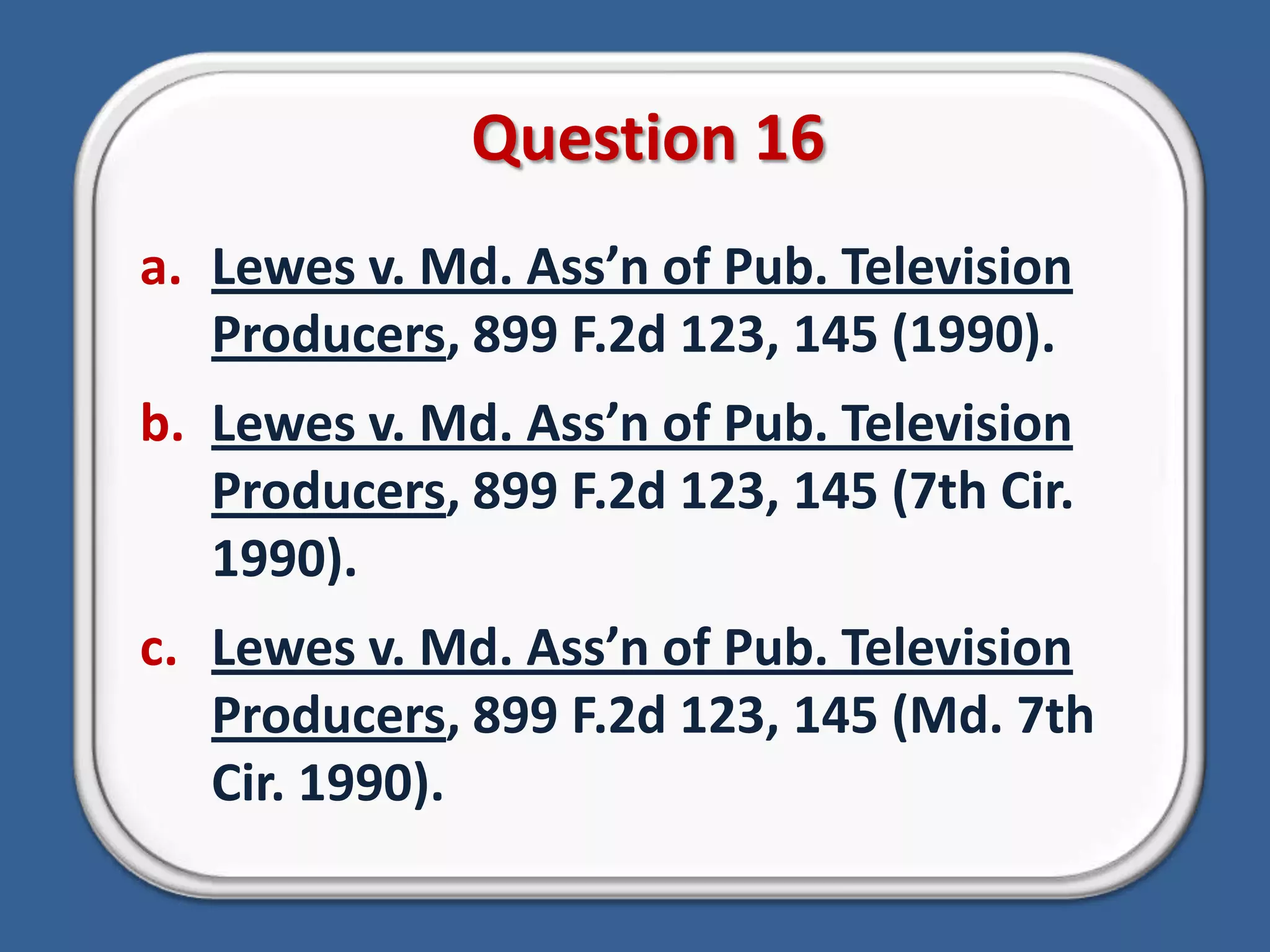 Question 16Lewes v. Md. Ass’n of Pub. Television Producers, 899 F.2d 123, 145 (1990).Lewes v. Md. Ass’n of Pub. Television Producers, 899 F.2d 123, 145 (7th Cir. 1990).Lewes v. Md. Ass’n of Pub. Television Producers, 899 F.2d 123, 145 (Md. 7th Cir. 1990).