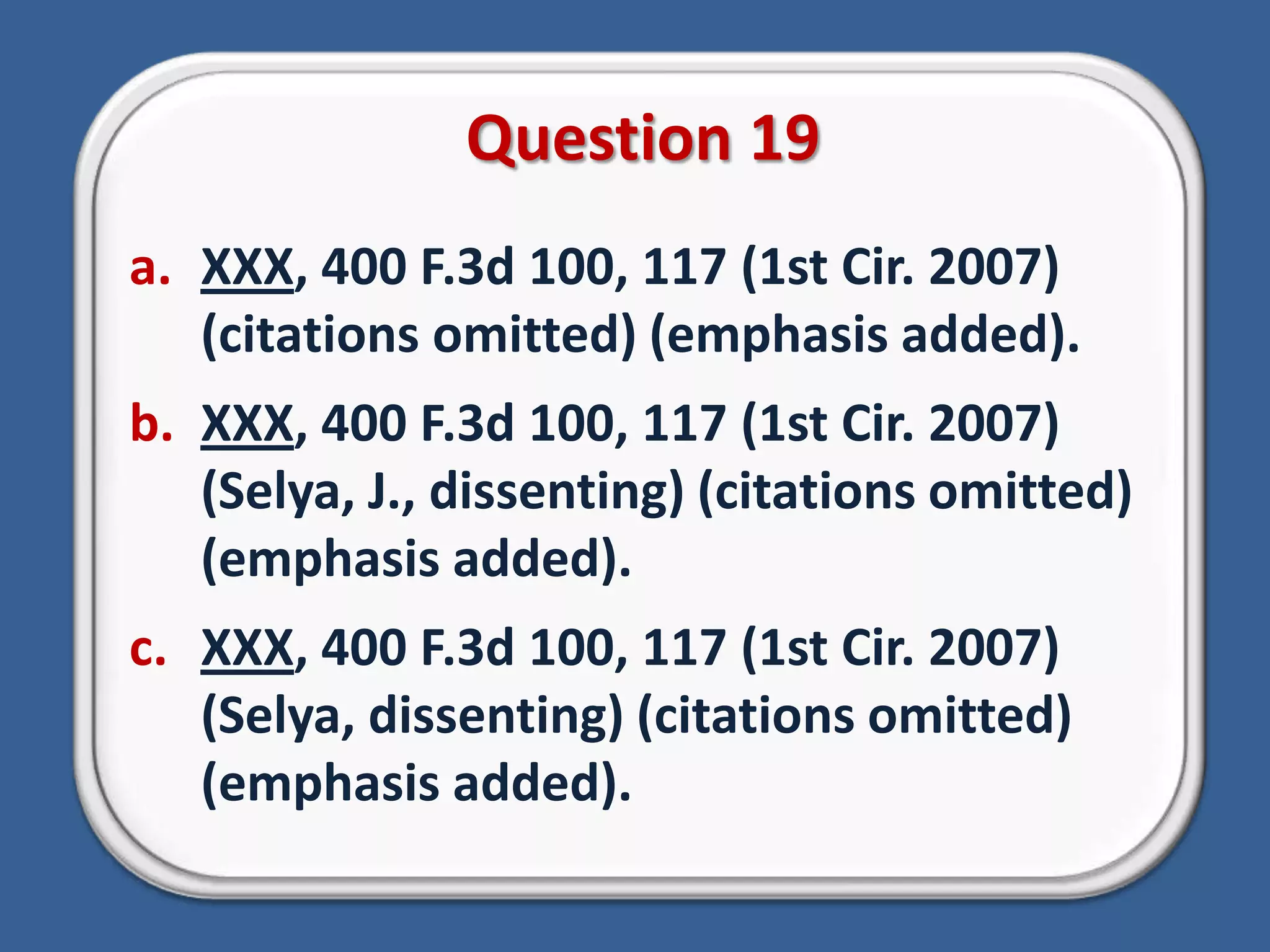 Question 19XXX, 400 F.3d 100, 117 (1st Cir. 2007) (citations omitted) (emphasis added).XXX, 400 F.3d 100, 117 (1st Cir. 2007) (Selya, J., dissenting) (citations omitted) (emphasis added).XXX, 400 F.3d 100, 117 (1st Cir. 2007) (Selya, dissenting) (citations omitted) (emphasis added).