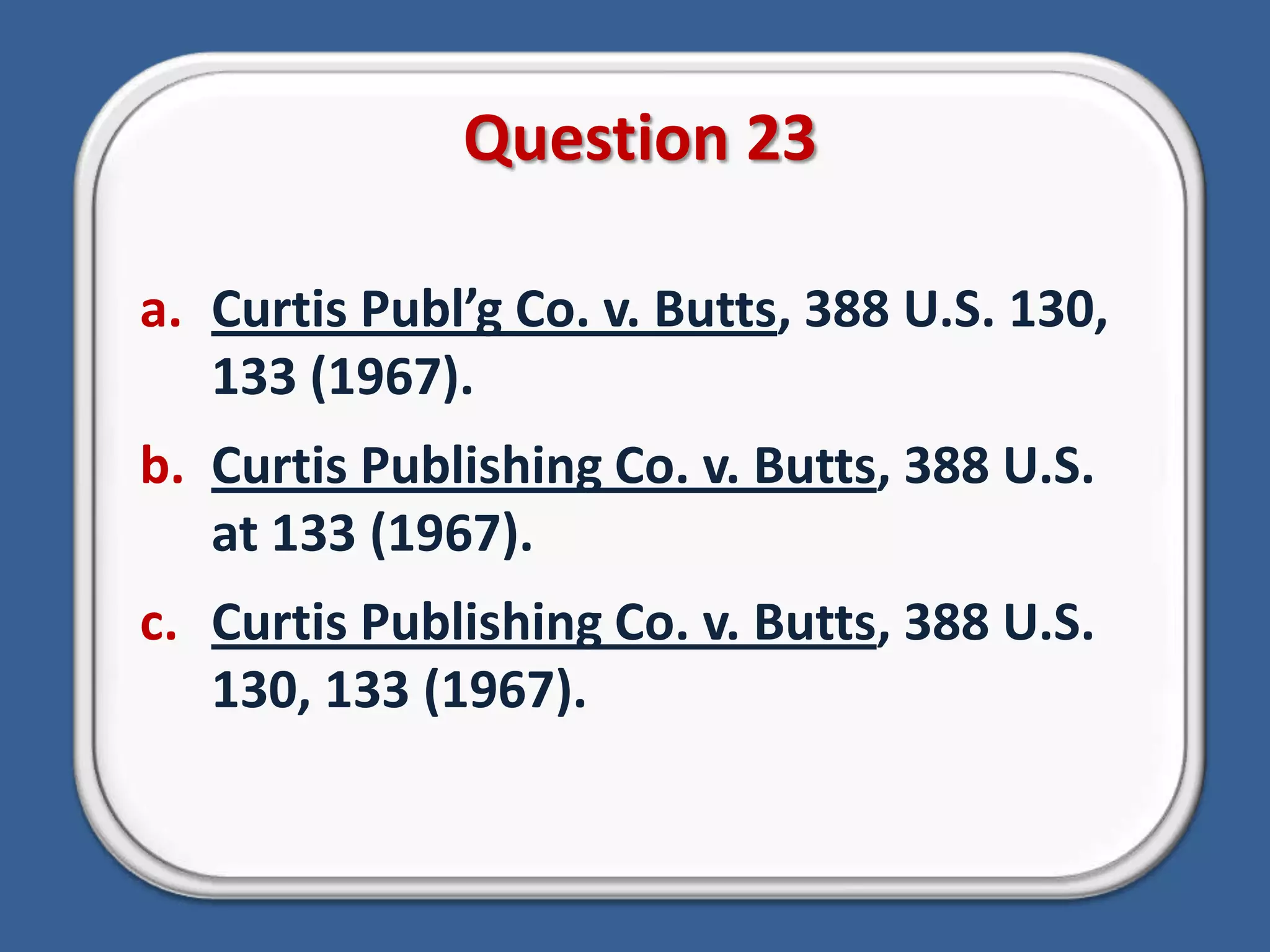 Question 23Curtis Publ’g Co. v. Butts, 388 U.S. 130, 133 (1967).Curtis Publishing Co. v. Butts, 388 U.S. at 133 (1967).Curtis Publishing Co. v. Butts, 388 U.S. 130, 133 (1967).