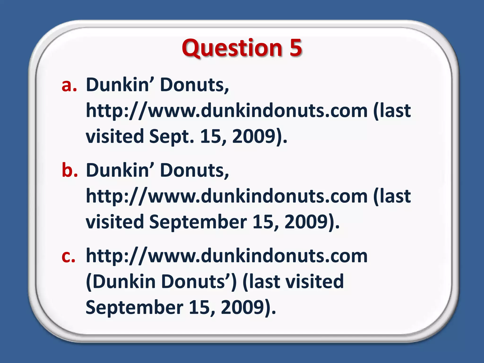 Question 5Dunkin’ Donuts, http://www.dunkindonuts.com (last visited Sept. 15, 2009).Dunkin’ Donuts, http://www.dunkindonuts.com (last visited September 15, 2009).http://www.dunkindonuts.com (Dunkin Donuts’) (last visited September 15, 2009).