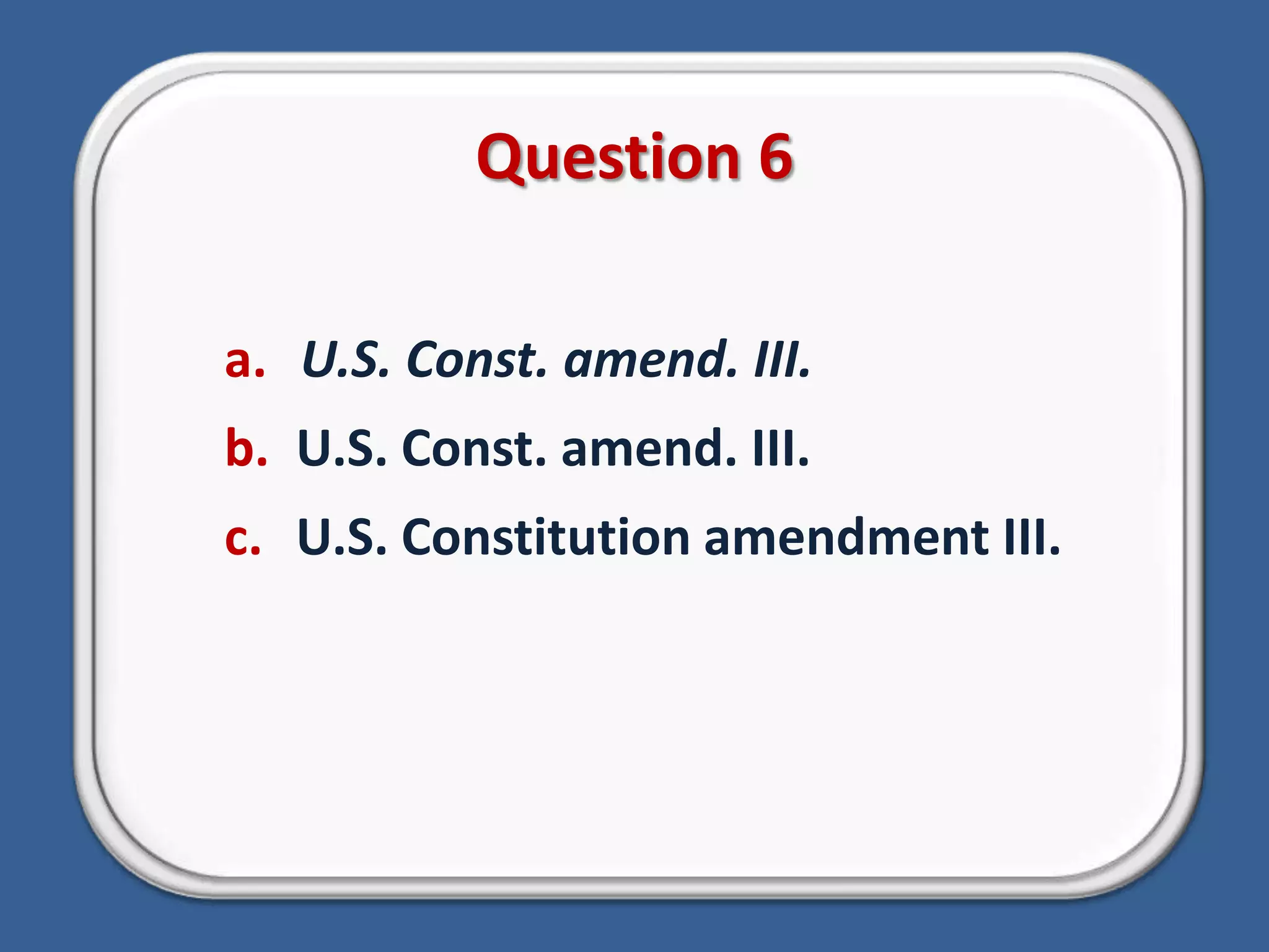 Question 6U.S. Const. amend. III.U.S. Const. amend. III.U.S. Constitution amendment III.