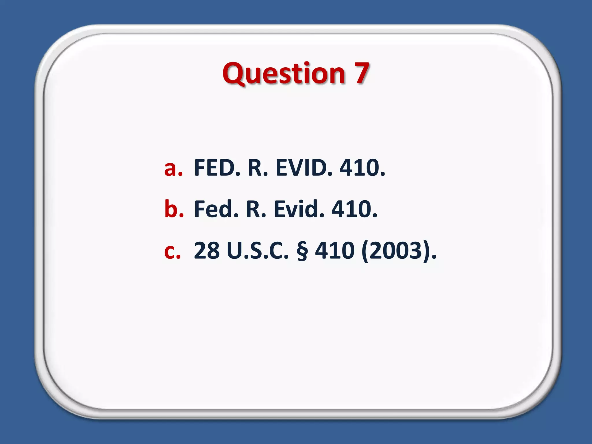 Question 7FED. R. EVID. 410.Fed. R. Evid. 410.28 U.S.C. § 410 (2003).