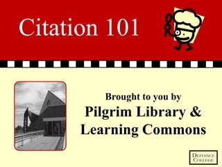 Citation 101

         Brought to you by
      Pilgrim Library &
      Learning Commons
 