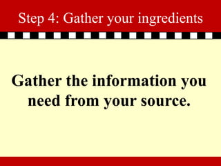 Step 4: Gather your ingredients



Gather the information you
 need from your source.
 