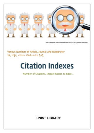 (http://allenpress.com/frontmatter/issue/issue-22-2012/h-index-illustrated)
Various Numbers of Article, Journal and Researcher
논문, 학술지, 연구자와 관련된 다양한 숫자들
Number of Citations, Impact Factor, h-index…
UNIST LIBRARY
 