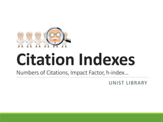 Citation Indexes
Numbers of Citations, Impact Factor, h-index…
UNIST LIBRARY
 