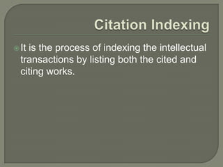 It is the process of indexing the intellectual
transactions by listing both the cited and
citing works.
 