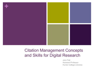 +




    Citation Management Concepts
    and Skills for Digital Research
                        John Pell
                        Assistant Professor
                        Hunter College Libraries
 