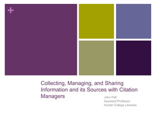 +




    Collecting, Managing, and Sharing
    Information and its Sources with Citation
    Managers                  John Pell
                              Assistant Professor
                              Hunter College Libraries
 