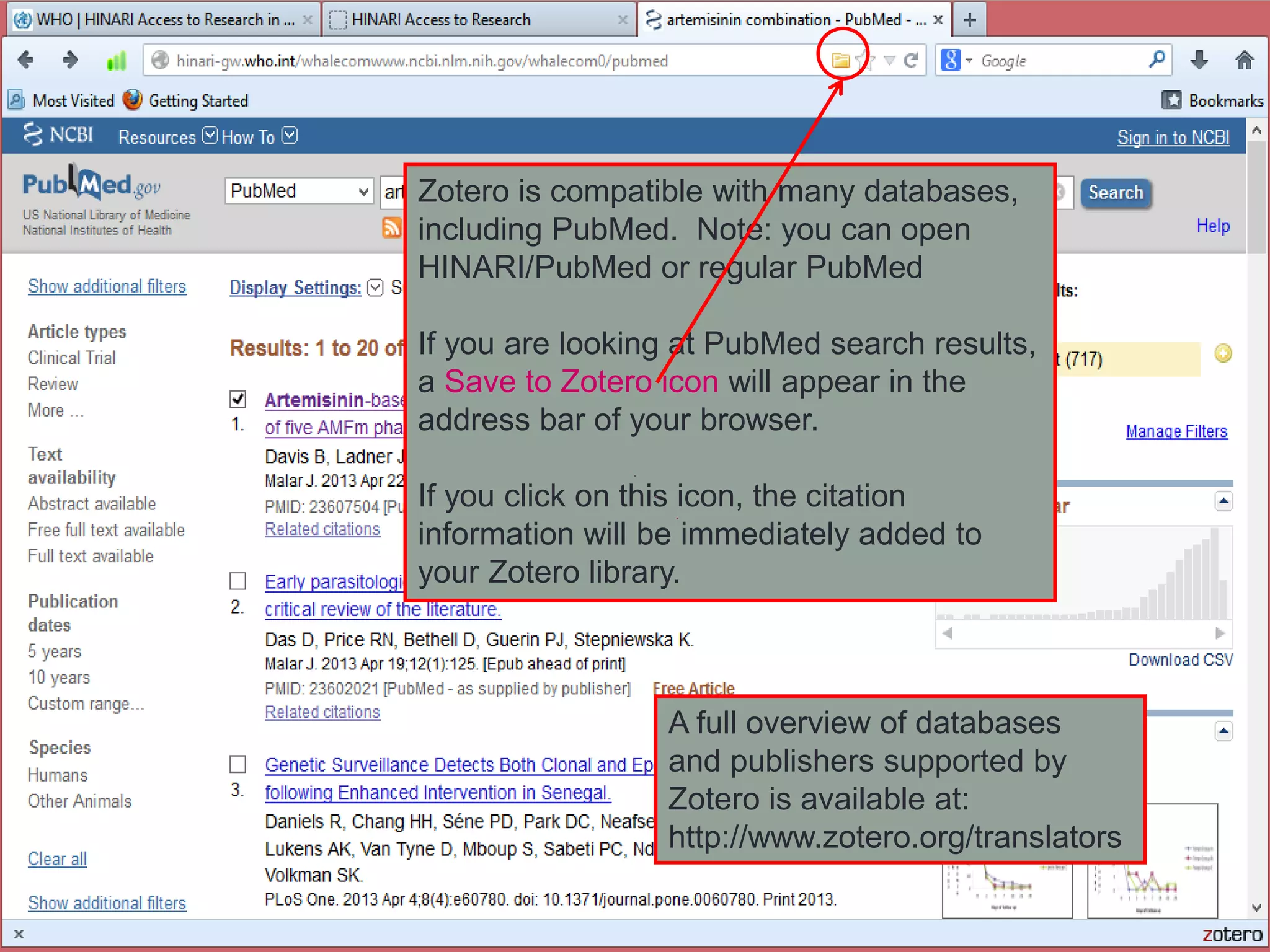 Zotero is compatible with many databases,
including PubMed. Note: you can open
HINARI/PubMed or regular PubMed
If you are looking at PubMed search results,
a Save to Zotero icon will appear in the
address bar of your browser.
If you click on this icon, the citation
information will be immediately added to
your Zotero library.
A full overview of databases
and publishers supported by
Zotero is available at:
http://www.zotero.org/translators
 