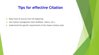 Tips for effective Citation
 Keep track of sources from the beginning
 Use citation management tools (EndNote, Zotero, etc.)
 Understand the specific requirements of the chosen citation style
 