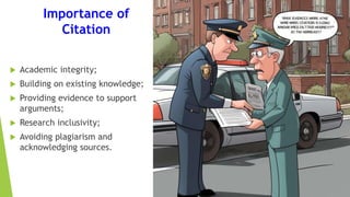 Importance of
Citation
 Academic integrity;
 Building on existing knowledge;
 Providing evidence to support
arguments;
 Research inclusivity;
 Avoiding plagiarism and
acknowledging sources.
 
