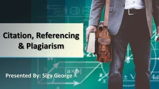 Citation, Referencing
& Plagiarism
Presented By: Sigy George
 