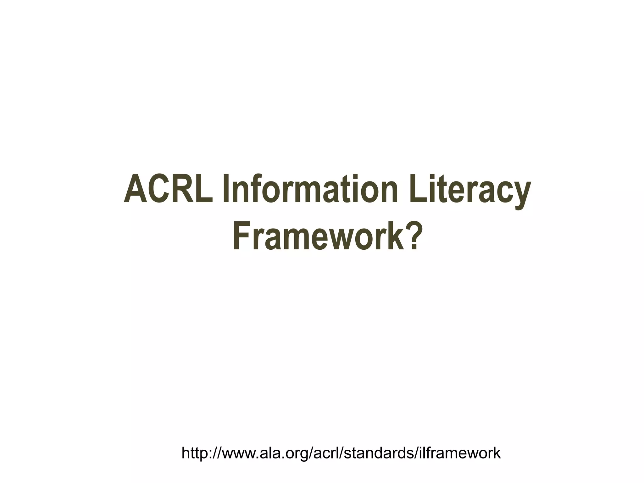 ACRL Information Literacy
Framework?
http://www.ala.org/acrl/standards/ilframework
 