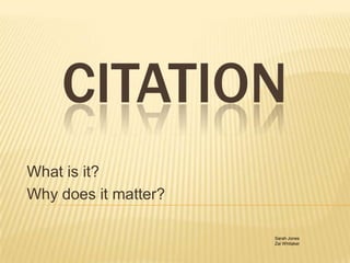 Citation What is it? Why does it matter? Sarah Jones Zai Whitaker 