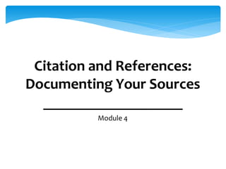 Citation and References:
Documenting Your Sources
Module 4
 