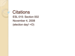 Citations
ESL 015: Section 002
November 4, 2008
(election day! =O)
 
