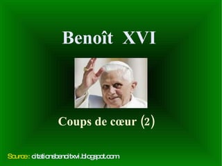 Benoît  XVI Coups de cœur (2) Source :   citationsbenoitxvi.blogspot.com 