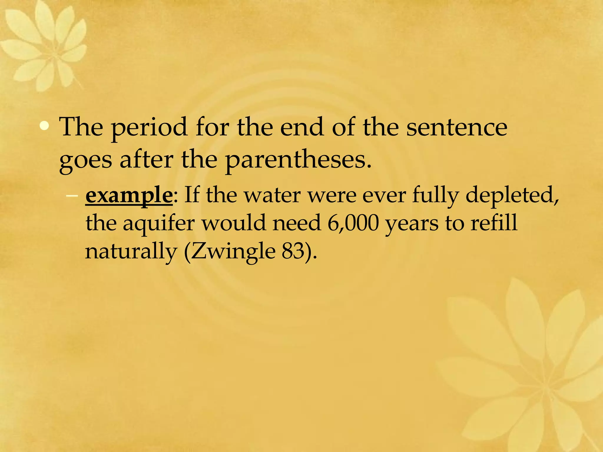 The period for the end of the sentence goes after the parentheses.  example : If the water were ever fully depleted, the aquifer would need 6,000 years to refill naturally (Zwingle 83).  